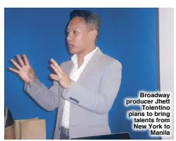  ??  ?? Broadway producer Jhett Tolentino plans to bring talents from New York to Manila