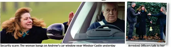  ?? ?? Security scare: The woman bangs on Andrew’s car window near Windsor Castle yesterday