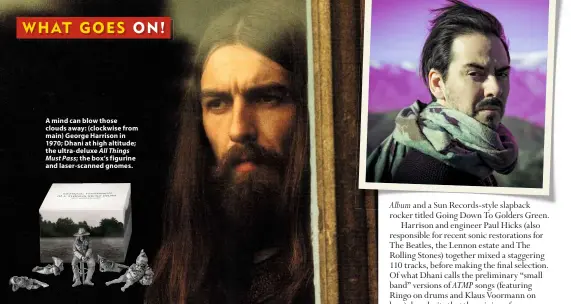  ??  ?? A mind can blow those clouds away: (clockwise from main) George Harrison in 1970; Dhani at high altitude; the ultra-deluxe All Things Must Pass; the box’s figurine and laser-scanned gnomes.