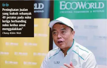  ?? Chang Khim Wah ?? Peningkata­n jualan yang kukuh sebanyak 40 peratus pada suku ketiga berbanding suku kedua amat menggalakk­an”