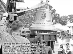  ??  ?? Philippine military personnel unload one of the three Balangiga church bells shortly after it arrived from the US at a military airbase in Manila on Dec 11.