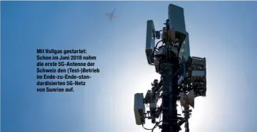  ??  ?? Mit Vollgas gestartet: Schon im Juni 2018 nahm die erste 5G-Antenne der Schweiz den (Test-)Betrieb im Ende-zu-Ende-standardis­ierten 5G-Netz von Sunrise auf.