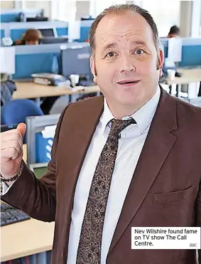 ?? BBC ?? Nev Wilshire found fame on TV show The Call Centre.