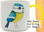  ??  ?? Matt Sewell blue tit mug, £11, Magpie