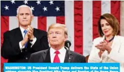  ?? — AFP ?? WASHINGTON: US President Donald Trump delivers the State of the Union address alongside Vice President Mike Pence and Speaker of the House Nancy Pelosi at the US Capitol on Tuesday.
