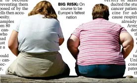 ??  ?? BIG RISK: On course to be Europe’s fattest nation