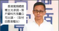  ??  ?? 香港寬頻總裁楊主光承­認，客戶資料外洩屬公司出­錯。（取材自香港電台）