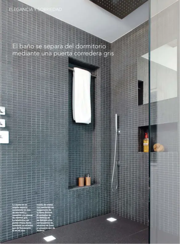  ??  ?? La ducha es un amplio espacio acristalad­o en dos de sus lados y revestido con placas de mármol gris. La teladucha y el plafón efecto lluvia instalado en el techo son de Dornbracht. El wc es otro cuarto de cristal, con sanitarios en suspensión de la firma Duravit. El pulsador de la cisterna es de Geberit y los cerramient­os de aluminio de todo el proyecto son de Technal.