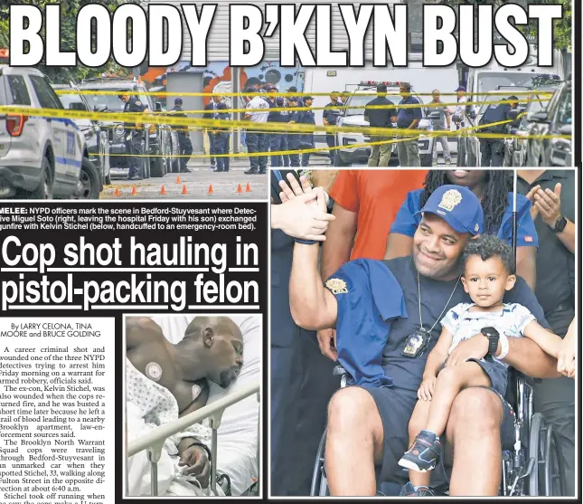  ??  ?? MELEE: NYPD officers mark the scene in Bedford-Stuyvesant where Detective Miguel Soto (right, leaving the hospital Friday with his son) exchanged gunfire with Kelvin Stichel (below, handcuffed to an emergency-room bed).