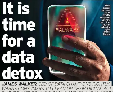  ?? ?? Never assume your data is safe with the companies you have used – they could be subject to cyber attacks like you