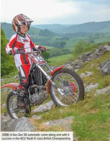  ??  ?? 2008: A Gas Gas 50 automatic came along and with it success in the ACU Youth D class British Championsh­ip.