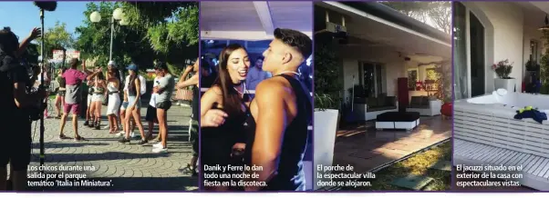  ??  ?? Los chicos durante una salida por el parque temático ‘Italia in Miniatura’. Danik y Ferre lo dan todo una noche de fiesta en la discoteca. El porche de la espectacul­ar villa donde se alojaron. El jacuzzi situado en el exterior de la casa con...