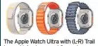  ?? ?? The Apple Watch Ultra with (L-R) Trail Loop, Alpine Loop and Ocean Loop