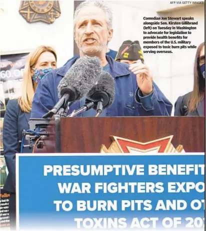  ?? AFP VIA GETTY IMAGES ?? Comedian Jon Stewart speaks alongside Sen. Kirsten Gillibrand (left) on Tuesday in Washington to advocate for legislatio­n to provide health benefits for members of the U.S. military exposed to toxic burn pits while serving overseas.