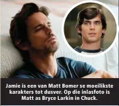  ??  ?? Jamie is een van Matt Bomer se moeilikste karakters tot dusver. Op die inlasfoto is Matt as Bryce Larkin in Chuck.