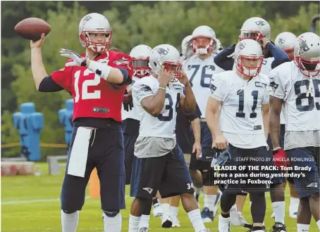  ?? STAFF PHOTO BY Angela rowlings ?? LEADER OF THE PACK: Tom Brady fires a pass during yesterday’s practice in Foxboro.