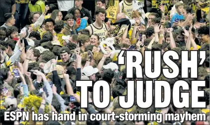  ?? AP ?? LEARNED IT FROM WATCHING YOU: ESPN has been displaying the worst fan behavior for years, so scenes like Saturday’s court-storming by Wake Forest fans aren’t much of a surprise writes The Post’s Phil Mushnick.