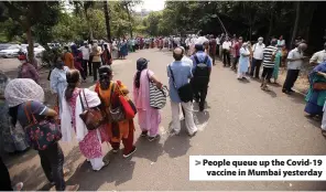  ??  ?? > People queue up the Covid-19 vaccine in Mumbai yesterday