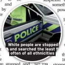  ??  ?? White people are stopped and searched the least often of all ethnicitie­s