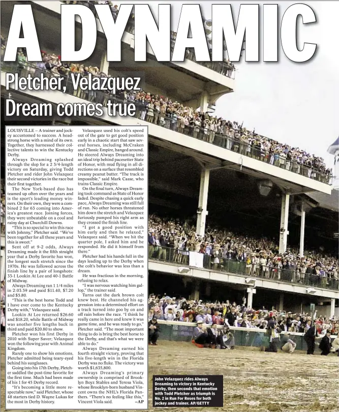  ??  ?? John Velazquez rides Always Dreaming to victory in Kentucky Derby, then seconds that emotion with Todd Pletcher as triumph is No. 2 in Run For Roses for both jockey and trainer. AP/GETTY