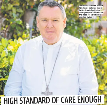  ??  ?? Townsville Catholic bishop Tim Harris believes that a better-funded palliative care system would remove the need for voluntary assisted dying.