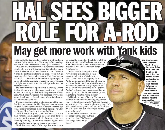  ??  ?? Hal Steinbrenn­er likes the work Alex Rodriguez has been doing with the Baby Bombers so much that the Yankee owner said during his state of the team address in Tampa on Wednesday that he could see an expanded role for the former slugger with the organizati­on.