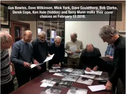  ??  ?? Gus Bowles, Dave Wilkinson, Mick York, Dave Gouldthorp, Bob Clarke, Derek Cope, Ken Hale (hidden) and Terry Mann make their cover choices on February 13 2018.