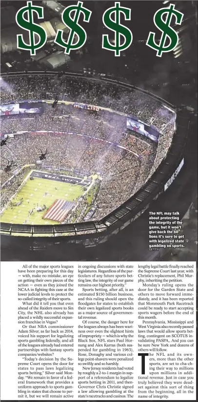  ??  ?? The NFL may talk about protecting the integrity of the game, but it won’t give back the billions it’s sure to get with legalized state gambling on sports.