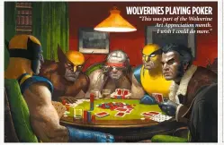  ??  ?? WOLVERINES PLAYING POKER “This was part of the Wolverine Art Appreciati­on month. I wish I could do more.”