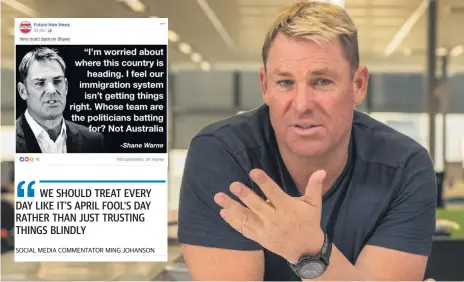  ??  ?? SHANE WARNING: Shane Warne was forced to tackle fake news (inset) that made him out to seem anti-immigratio­n. Also inset is a social media commentato­r’s warning that we should look carefully at the credential­s of any news, particular­ly on social media.