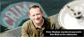  ?? ?? Peter Madsen murdered journalist Kim Wall on his submarine.