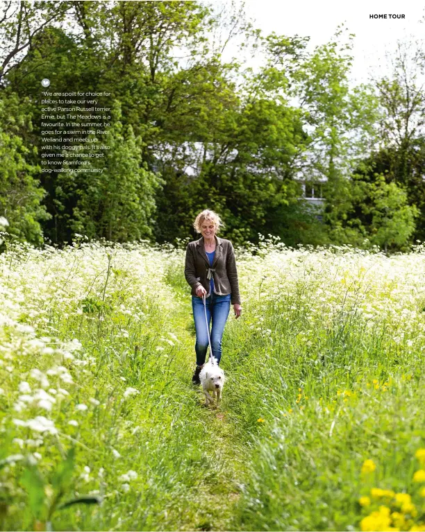  ??  ?? “We are spoilt for choice for places to take our very active Parson Russell terrier, Ernie, but The Meadows is a favourite. In the summer, he goes for a swim in the River Welland and meets up with his doggy pals. It’s also given me a chance to get to know Stamford’s dog-walking community”