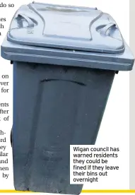  ??  ?? Wigan council has warned residents they could be fined if they leave their bins out overnight