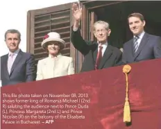  ?? — AFP ?? This file photo taken on November 08, 2013 shows former king of Romania Michael I (2nd R) saluting the audience next to Prince Duda (L), Princess Margareta (2nd L) and Prince Nicolae (R) on the balcony of the Elisabeta Palace in Bucharest.