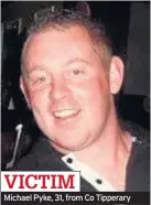  ??  ?? VICTIM Michael Pyke, 31, from Co Tipperary