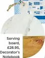  ??  ?? Serving board, £28.95, Decorator’s Notebook