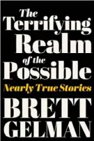  ?? ?? THE TERRIFYING REALM OF THE POSSIBLE: NEARLY TRUE STORIES
By Brett Gelman Dey Street ($29.99)