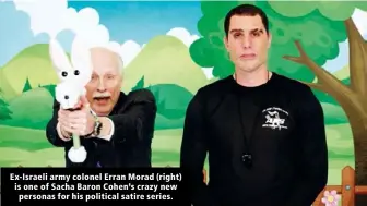  ??  ?? Ex-Israeli army colonel Erran Morad (right) is one of Sacha Baron Cohen’s crazy new personas for his political satire series.