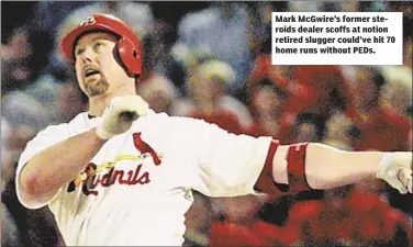  ??  ?? Mark McGwire’s former steroids dealer scoffs at notion retired slugger could’ve hit 70 home runs without PEDs.