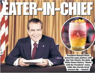  ?? ?? President Richard Nixon paired his pupu platters with Mai Tais (inset), the dishy White House history “Dinner with the President” notes, while Abe Lincoln loved possum dip — honest!