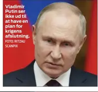  ?? FOTO: RITZAU SCANPIX ?? Vladimir Putin ser ikke ud til at have en plan for krigens afslutning.