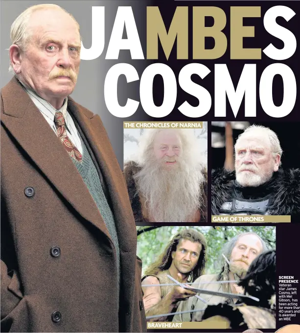  ??  ?? THE CHRONICLES OF NARNIA BRAVEHEART GAME OF THRONES SCREEN PRESENCE Veteran star James Cosmo, left with Mel Gibson, has been acting for more than 40 years and is awarded an MBE