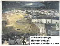  ??  ?? > Walk to Newlyn, Nocturn by Alan Furneaux, sold at £3,200