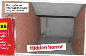  ??  ?? The cupboard where poor Nova’s body was found