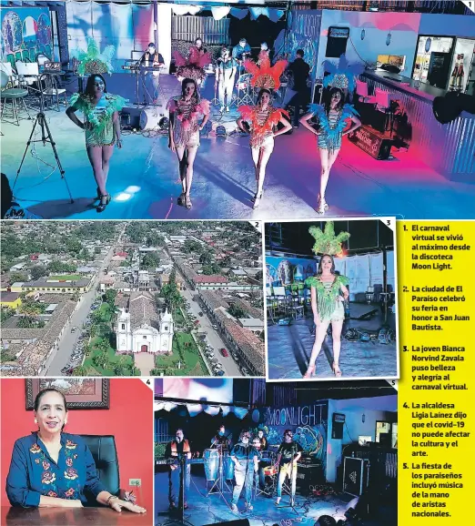  ?? FOTOS: EL HERALDO 1 ?? 1. El carnaval virtual se vivió al máximo desde la discoteca Moon Light.
2. La ciudad de El Paraíso celebró su feria en honor a San Juan Bautista. 3. La joven Bianca Norvind Zavala puso belleza y alegría al carnaval virtual. 4. La alcaldesa Ligia Laínez dijo que el covid-19 no puede afectar la cultura y el arte. 5. La fiesta de los paraiseños incluyó música de la mano de aristas nacionales.