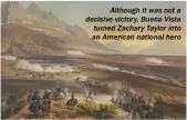  ??  ?? Although it was not a decisive victory, Buena Vista turned Zachary Taylor into an American national hero