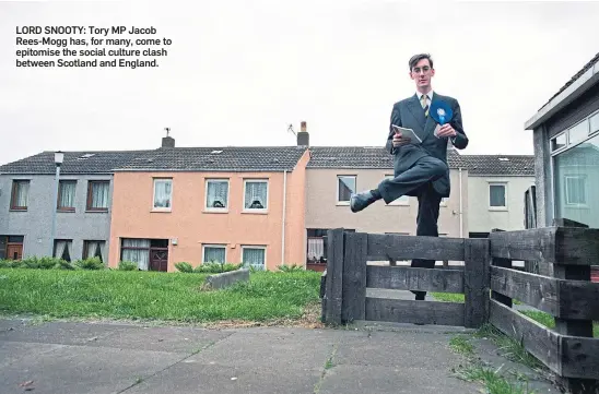  ?? ?? LORD SNOOTY: Tory MP Jacob Rees-mogg has, for many, come to epitomise the social culture clash between Scotland and England.