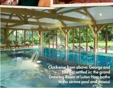  ??  ?? Clockwise from above: George and Ella get settled in; the grand Drawing Room at Luton Hoo; bathe in the serene pool and jacuzzi