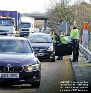  ??  ?? CAUGHT We speak to driver pulled over on M3 for using her phone at wheel, and she is unaware of HGV campaign