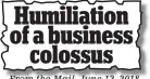  ??  ?? Humiliatio­n of a business colossus From the Mail, June 12, 2018